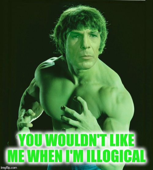 YOU WOULDN'T LIKE ME WHEN I'M ILLOGICAL | made w/ Imgflip meme maker