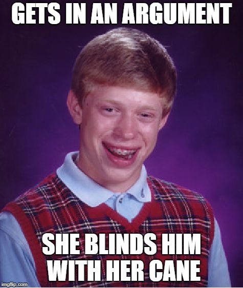 Bad Luck Brian Meme | GETS IN AN ARGUMENT SHE BLINDS HIM WITH HER CANE | image tagged in memes,bad luck brian | made w/ Imgflip meme maker
