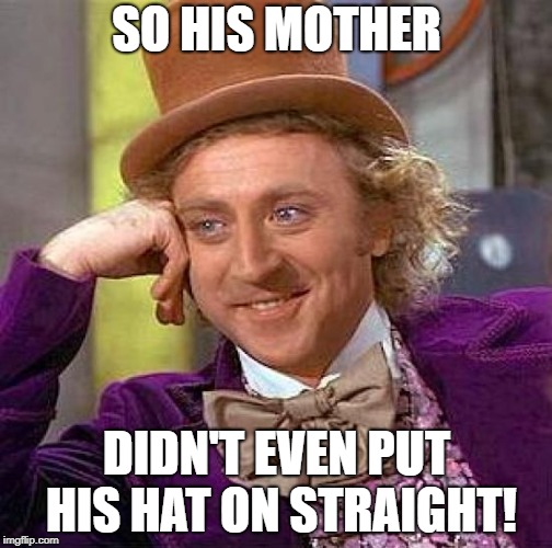 Creepy Condescending Wonka Meme | SO HIS MOTHER DIDN'T EVEN PUT HIS HAT ON STRAIGHT! | image tagged in memes,creepy condescending wonka | made w/ Imgflip meme maker