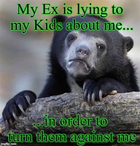 Don't use your children as weapons | My Ex is lying to my Kids about me... ...in order to turn them against me | image tagged in memes,confession bear,help me,hell | made w/ Imgflip meme maker
