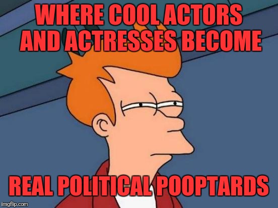 Futurama Fry Meme | WHERE COOL ACTORS AND ACTRESSES BECOME REAL POLITICAL POOPTARDS | image tagged in memes,futurama fry | made w/ Imgflip meme maker