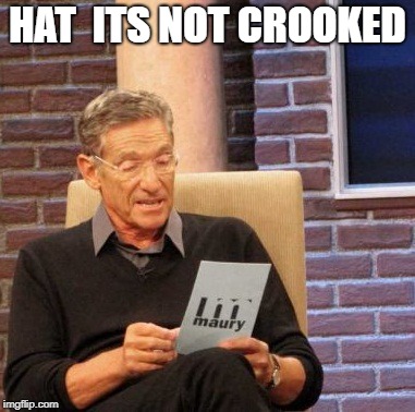 Maury Lie Detector Meme | HAT  ITS NOT CROOKED | image tagged in memes,maury lie detector | made w/ Imgflip meme maker