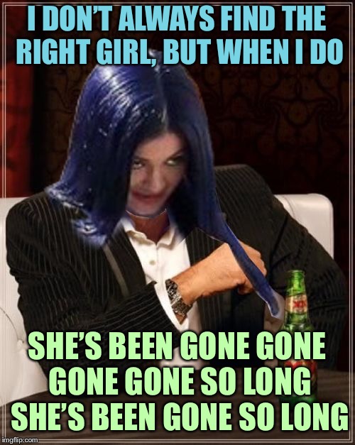 Kylie Most Interesting | I DON’T ALWAYS FIND THE RIGHT GIRL, BUT WHEN I DO SHE’S BEEN GONE GONE GONE GONE SO LONG SHE’S BEEN GONE SO LONG | image tagged in kylie most interesting | made w/ Imgflip meme maker