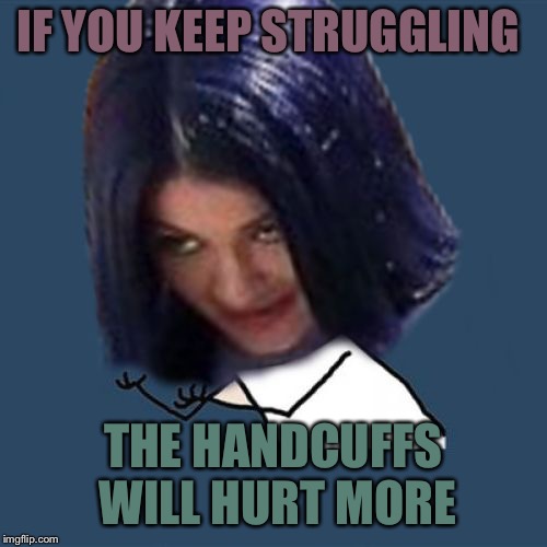 Kylie Y U No | IF YOU KEEP STRUGGLING THE HANDCUFFS WILL HURT MORE | image tagged in kylie y u no | made w/ Imgflip meme maker