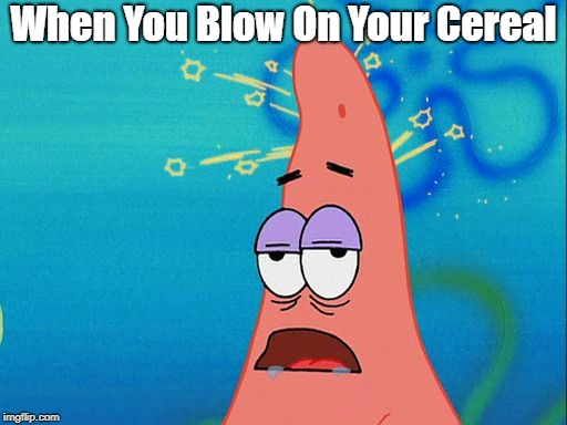 Dumb Patrick Star | When You Blow On Your Cereal | image tagged in dumb patrick star | made w/ Imgflip meme maker