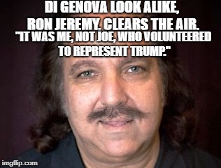 Ron Jeremy | DI GENOVA LOOK ALIKE, RON JEREMY, CLEARS THE AIR. "IT WAS ME, NOT JOE, WHO VOLUNTEERED TO REPRESENT TRUMP." | image tagged in political meme | made w/ Imgflip meme maker