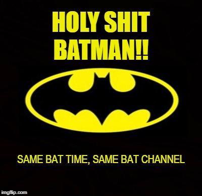 Caped Crusader | HOLY SHIT; BATMAN!! SAME BAT TIME, SAME BAT CHANNEL | image tagged in batman,superhero,dc comics,crime fighter,adam west,gotham city | made w/ Imgflip meme maker