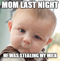 Skeptical Baby Meme | MOM LAST NIGHT; HE WAS STEALING MY MILK | image tagged in memes,skeptical baby | made w/ Imgflip meme maker