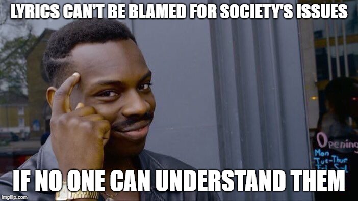 Roll Safe Think About It Meme | LYRICS CAN'T BE BLAMED FOR SOCIETY'S ISSUES; IF NO ONE CAN UNDERSTAND THEM | image tagged in memes,roll safe think about it,AdviceAnimals | made w/ Imgflip meme maker