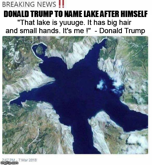 lake | DONALD TRUMP TO NAME LAKE AFTER HIMSELF; "That lake is yuuuge. It has big hair and small hands. It's me !"  - Donald Trump | image tagged in lake,donald trump,trump huge,teletubbies,small hands,trump small hands | made w/ Imgflip meme maker