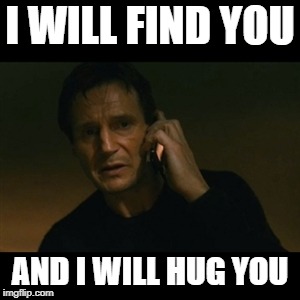 When your meme gets one upvote | I WILL FIND YOU; AND I WILL HUG YOU | image tagged in memes,liam neeson taken | made w/ Imgflip meme maker