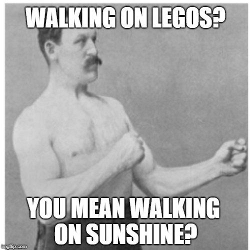 I'm walking on sunshine oh...oh | WALKING ON LEGOS? YOU MEAN WALKING ON SUNSHINE? | image tagged in memes,overly manly man | made w/ Imgflip meme maker