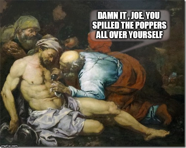 poppers | DAMN IT , JOE.
YOU SPILLED THE POPPERS ALL OVER YOURSELF | image tagged in good samaritan,religion,gay,homosexuality,drugs,spilled | made w/ Imgflip meme maker