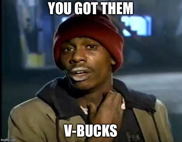 Every Fortnite player ever | YOU GOT THEM; V-BUCKS | image tagged in memes,y'all got any more of that,fortnite | made w/ Imgflip meme maker