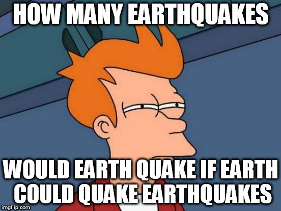 Futurama Fry | HOW MANY EARTHQUAKES; WOULD EARTH QUAKE IF EARTH COULD QUAKE EARTHQUAKES | image tagged in memes,futurama fry | made w/ Imgflip meme maker