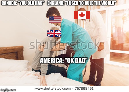 Modern England  | CANADA: "YOU OLD HAG"
   ENGLAND: "I USED TO RULE THE WORLD"; AMERICA: "OK DAD" | image tagged in america | made w/ Imgflip meme maker