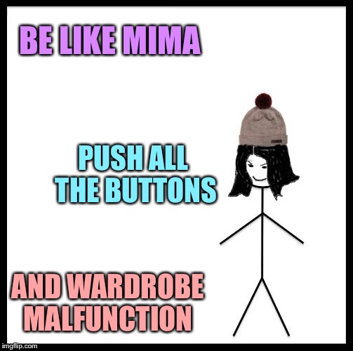 Be Like Mima | BE LIKE MIMA PUSH ALL THE BUTTONS AND WARDROBE MALFUNCTION | image tagged in be like mima | made w/ Imgflip meme maker