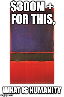 $300M + FOR THIS, WHAT IS HUMANITY | image tagged in money,painting | made w/ Imgflip meme maker