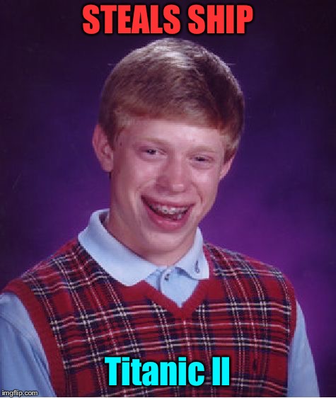 Bad Luck Brian Meme | STEALS SHIP Titanic ll | image tagged in memes,bad luck brian | made w/ Imgflip meme maker