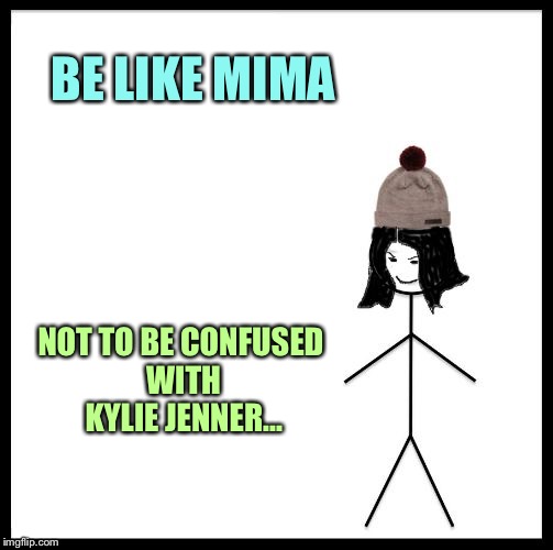 Be Like Mima | BE LIKE MIMA NOT TO BE CONFUSED WITH KYLIE JENNER... | image tagged in be like mima | made w/ Imgflip meme maker