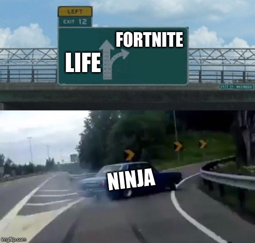 Ninja’s mind | FORTNITE; LIFE; NINJA | image tagged in memes,left exit 12 off ramp | made w/ Imgflip meme maker