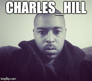 Charles Hill  | CHARLES_HILL | image tagged in charleshill kc mo | made w/ Imgflip meme maker