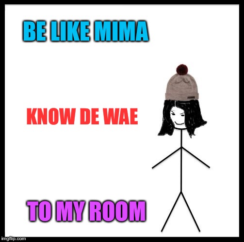 Be Like Mima | BE LIKE MIMA KNOW DE WAE TO MY ROOM | image tagged in be like mima | made w/ Imgflip meme maker