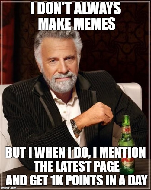 The Most Insignificant Post In The World | I DON'T ALWAYS MAKE MEMES; BUT I WHEN I DO, I MENTION THE LATEST PAGE AND GET 1K POINTS IN A DAY | image tagged in memes,the most interesting man in the world | made w/ Imgflip meme maker
