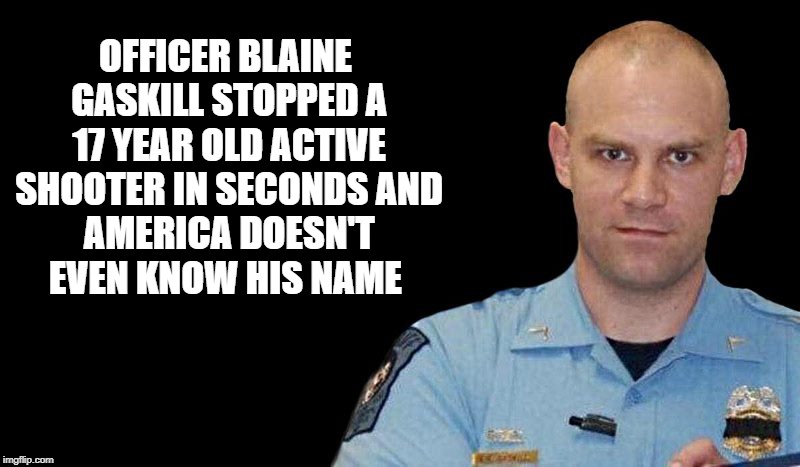 officer blain gaskill | OFFICER BLAINE GASKILL STOPPED A 17 YEAR OLD ACTIVE SHOOTER IN SECONDS
AND AMERICA DOESN'T EVEN KNOW HIS NAME | image tagged in superhero | made w/ Imgflip meme maker
