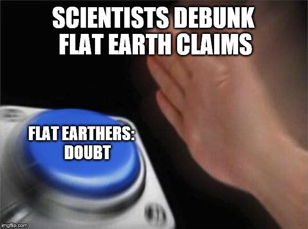 Blank Nut Button Meme | SCIENTISTS DEBUNK FLAT EARTH CLAIMS; FLAT EARTHERS:    DOUBT | image tagged in memes,blank nut button | made w/ Imgflip meme maker