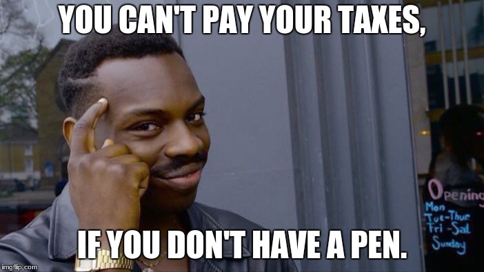 No need to pay your taxes, peeps. | YOU CAN'T PAY YOUR TAXES, IF YOU DON'T HAVE A PEN. | image tagged in memes,roll safe think about it | made w/ Imgflip meme maker