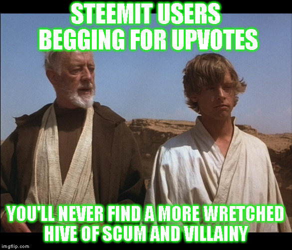 Obi Wan Mos Eisley Spaceport you will never find a more wretched | STEEMIT USERS BEGGING FOR UPVOTES; YOU'LL NEVER FIND A MORE WRETCHED HIVE OF SCUM AND VILLAINY | image tagged in obi wan mos eisley spaceport you will never find a more wretched | made w/ Imgflip meme maker