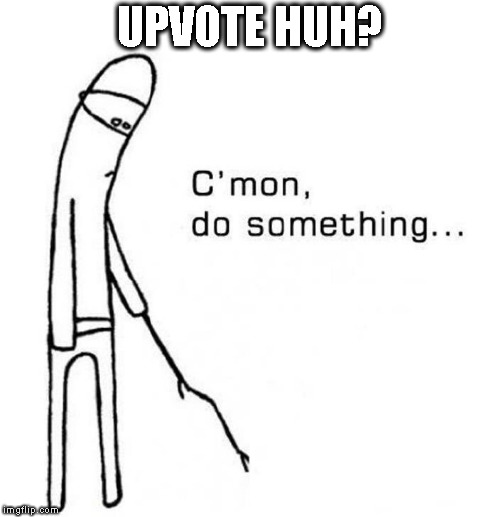 Do something | UPVOTE HUH? | image tagged in do something | made w/ Imgflip meme maker