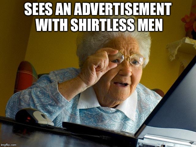 Grandma Finds The Internet | SEES AN ADVERTISEMENT WITH SHIRTLESS MEN | image tagged in memes,grandma finds the internet | made w/ Imgflip meme maker