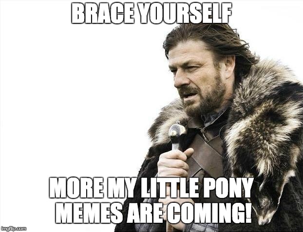 It's still early into My Little Pony meme week, March 24th-31st, a xanderbrony event! | BRACE YOURSELF; MORE MY LITTLE PONY MEMES ARE COMING! | image tagged in memes,brace yourselves x is coming,my little pony meme week,xanderbrony | made w/ Imgflip meme maker