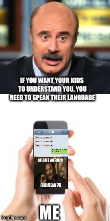 Dumb mom texting | IF YOU WANT YOUR KIDS TO UNDERSTAND YOU, YOU NEED TO SPEAK THEIR LANGUAGE; ME | image tagged in dr phil | made w/ Imgflip meme maker