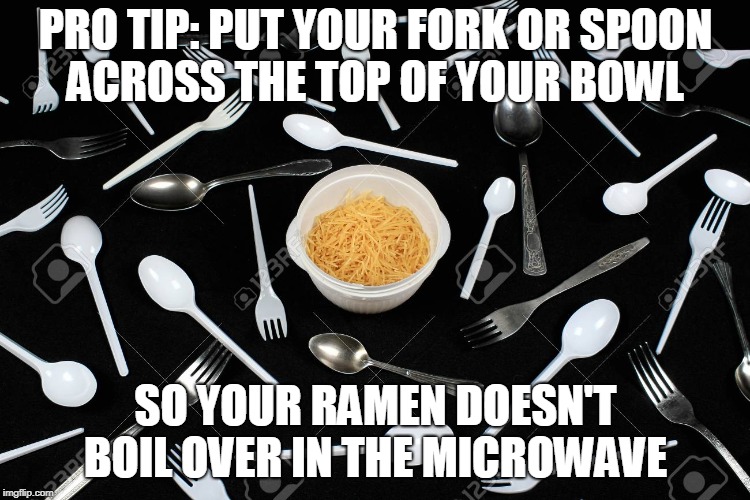Don't you hate it when your Ramen boils over in the microwave?  | PRO TIP: PUT YOUR FORK OR SPOON ACROSS THE TOP OF YOUR BOWL; SO YOUR RAMEN DOESN'T BOIL OVER IN THE MICROWAVE | image tagged in memes,ramen,noodles,microwave,spoon,fork | made w/ Imgflip meme maker