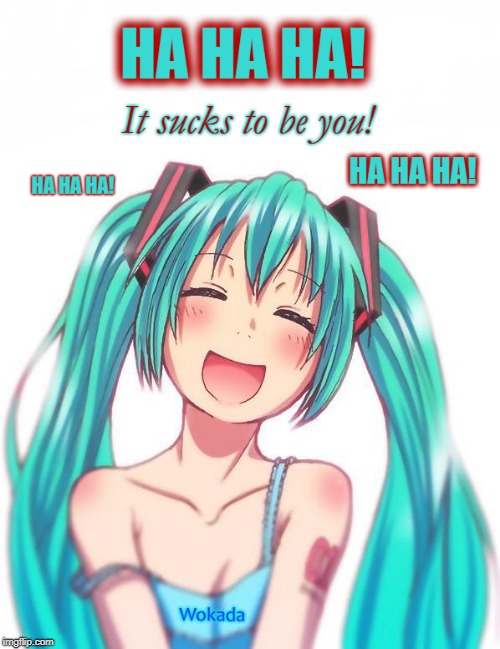 It sucks to be you! | . | image tagged in hatsune miku,ha ha ha ha,vocaloid,anime,laughing,life sucks | made w/ Imgflip meme maker