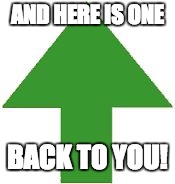 imgflip upvote | AND HERE IS ONE BACK TO YOU! | image tagged in imgflip upvote | made w/ Imgflip meme maker
