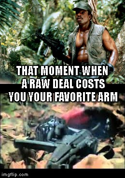 THAT MOMENT WHEN A RAW DEAL COSTS YOU YOUR FAVORITE ARM | made w/ Imgflip meme maker