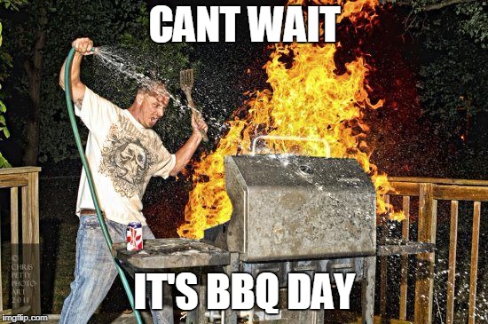 BBQ Extreme | CANT WAIT; IT'S BBQ DAY | image tagged in bbq extreme | made w/ Imgflip meme maker