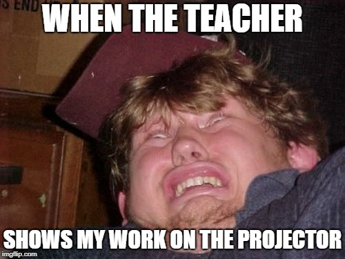 WTF Meme | WHEN THE TEACHER; SHOWS MY WORK ON THE PROJECTOR | image tagged in memes,wtf | made w/ Imgflip meme maker