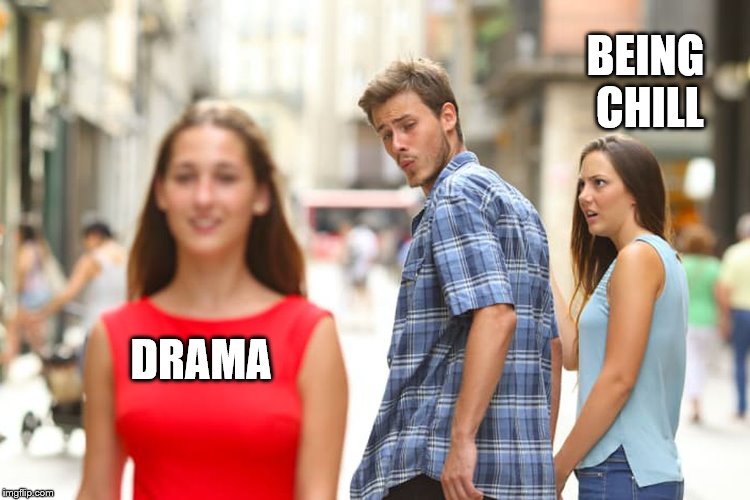 Distracted Boyfriend | BEING CHILL; DRAMA | image tagged in memes,distracted boyfriend | made w/ Imgflip meme maker