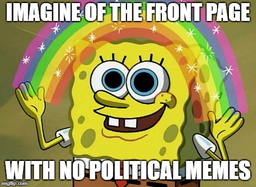 Imagination Spongebob Meme | IMAGINE OF THE FRONT PAGE; WITH NO POLITICAL MEMES | image tagged in memes,imagination spongebob,funny,political meme | made w/ Imgflip meme maker