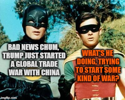 You'll Need to Speak Slower Batman | WHAT'S HE DOING, TRYING TO START SOME KIND OF WAR? BAD NEWS CHUM, TRUMP JUST STARTED A GLOBAL TRADE WAR WITH CHINA | image tagged in trump,meme,funny,batman,robin | made w/ Imgflip meme maker