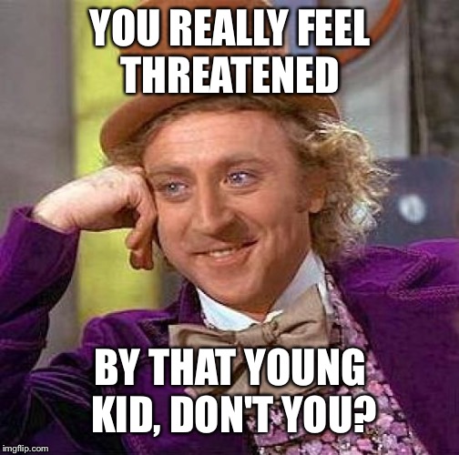 Creepy Condescending Wonka Meme | YOU REALLY FEEL THREATENED BY THAT YOUNG KID, DON'T YOU? | image tagged in memes,creepy condescending wonka | made w/ Imgflip meme maker