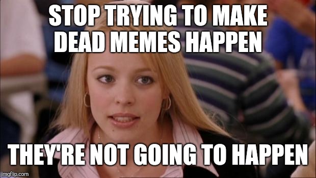 Dead Memes Week, a thecoffeemaster and SilicaSandwhich extravaganza (March 23-29) | STOP TRYING TO MAKE DEAD MEMES HAPPEN; THEY'RE NOT GOING TO HAPPEN | image tagged in memes,its not going to happen,jbmemegeek,dead memes week,dead meme | made w/ Imgflip meme maker