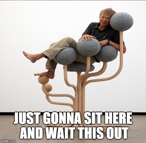 JUST GONNA SIT HERE AND WAIT THIS OUT | image tagged in waiting,sitting here | made w/ Imgflip meme maker