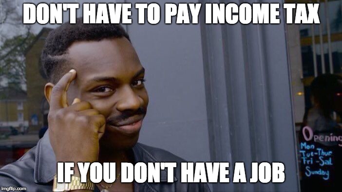 New Way to Avoid Taxes | DON'T HAVE TO PAY INCOME TAX; IF YOU DON'T HAVE A JOB | image tagged in memes,roll safe think about it | made w/ Imgflip meme maker