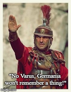 Roman | "No Varus, Germania won't remember a thing!" | image tagged in roman | made w/ Imgflip meme maker